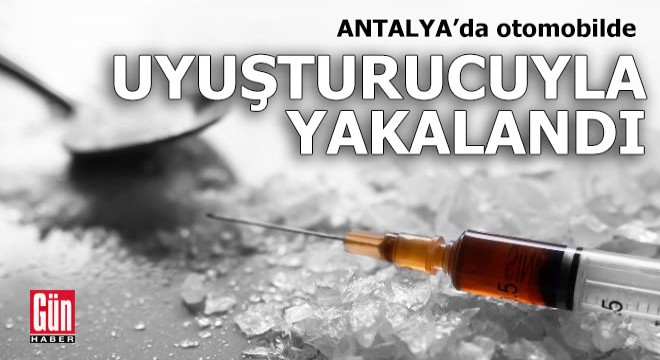 Antalya'da otomobilde uyuşturucuyla yakalandı