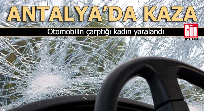 Antalya'da otomobilin çarptığı kadın yaralandı