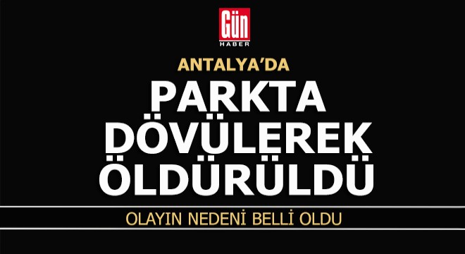 Antalya'da parkta dövülerek öldürüldü