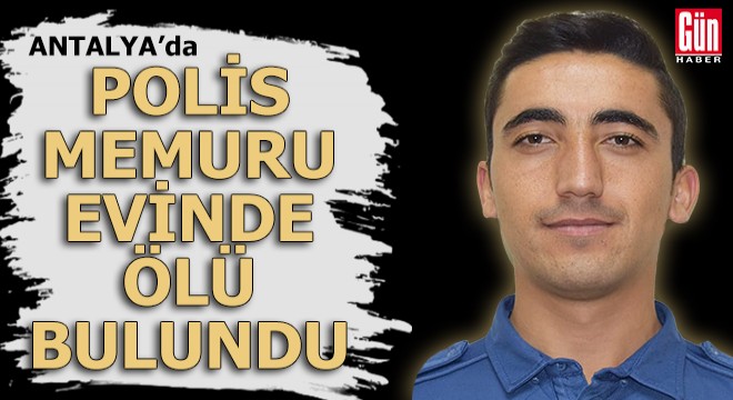 Antalya'da polis memuru evinde ölü bulundu