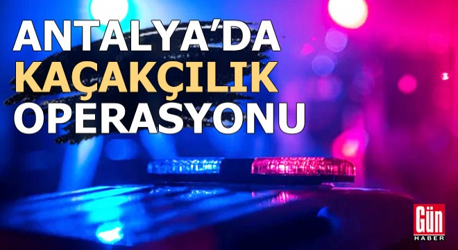 Antalya'da polisten kaçakçılık operasyonu