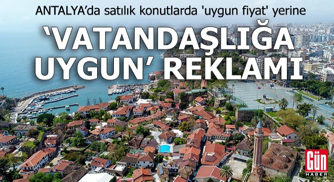 Antalya'da satılık konutlarda 'vatandaşlığa uygun' reklamı