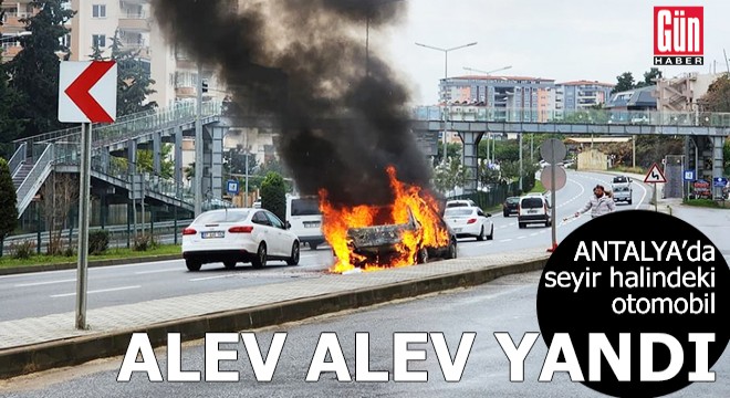 Antalya'da seyir halindeki otomobil alev alev yandı