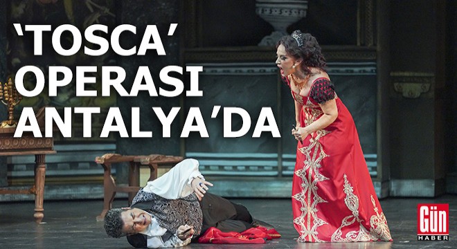 Antalya'da sezonun ilk opera temsili 'Tosca'