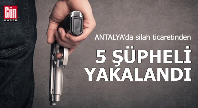 Antalya'da silah ticaretinden 5 şüpheli yakalandı