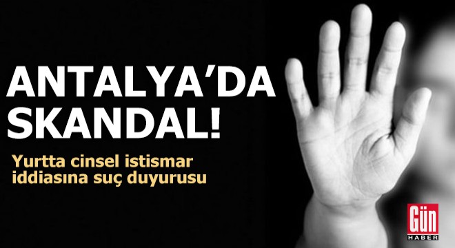 Antalya'da skandal! Yurtta cinsel istismar iddiasına suç duyurusu