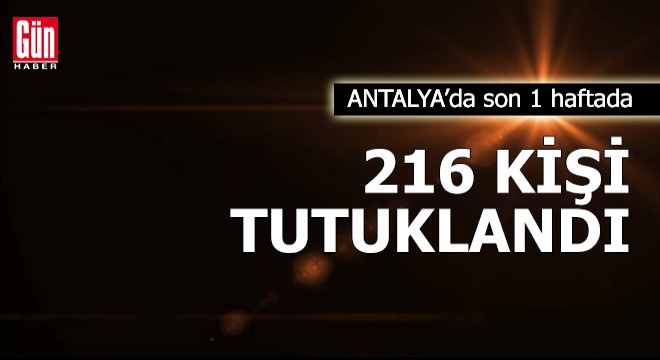 Antalya'da son 1 haftada 216 kişi tutuklandı