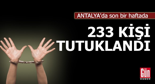 Antalya'da son bir haftada 233 kişi tutuklandı