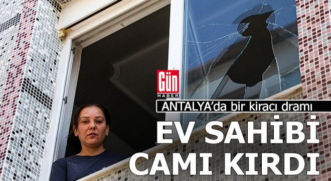 Antalya'da tahliye etmek istediği kiracısının camlarını kırdı