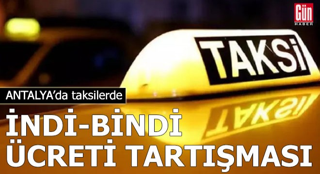 Antalya'da taksilerde indi-bindi ücreti tartışması