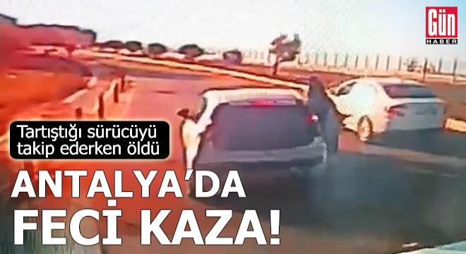 Antalya'da tartıştığı sürücüyü takip ederken öldü