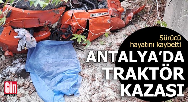 Antalya'da traktör kazası: Sürücü hayatını kaybetti