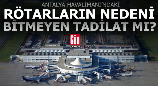 Antalya'da uçakların zamanında kalkmamasının nedeni bitmeyen tadilat mı?