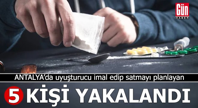 Antalya'da uyuşturucu imal eden 5 kişi yakalandı