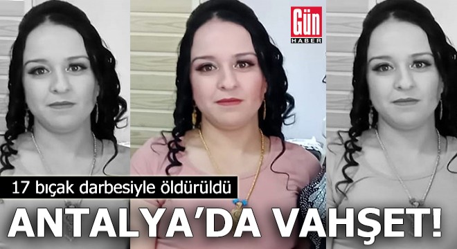 Antalya'da vahşet! 17 bıçak darbesiyle öldürüldü