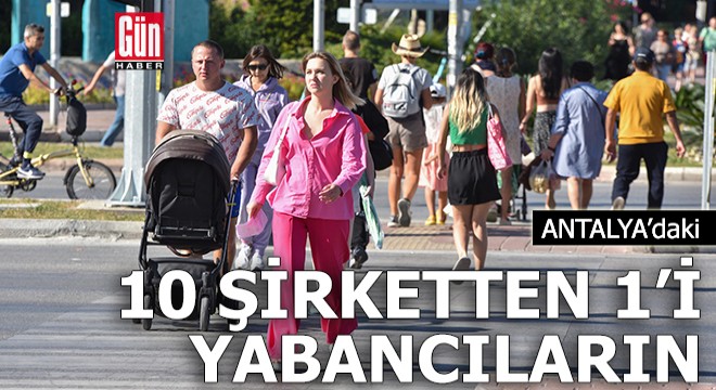 Antalya'daki 10 şirketten 1'i yabancıların