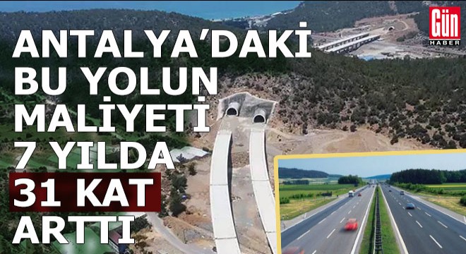 Antalya'daki bu yolun maliyeti 7 yılda 31 kat arttı