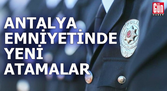 Antalya emniyetinde yeni atamalar