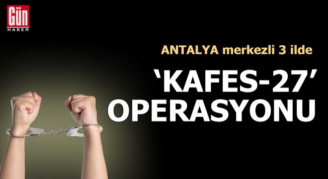 Antalya merkezli 3 ilde 'Kafes-27' operasyonu