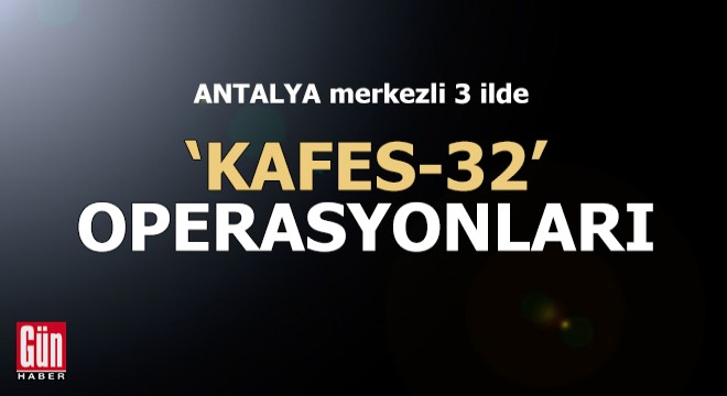 Antalya merkezli 3 ilde 'Kafes 32' operasyonu