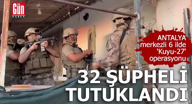 Antalya merkezli 6 ilde 'Kuyu-27' operasyonu