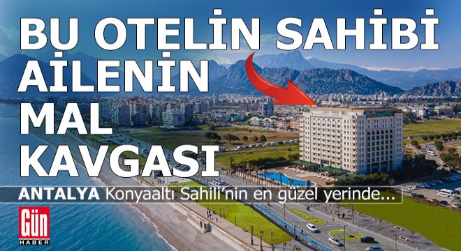 Antalya'nın Konyaaltı Sahili'ndeki otelin sahibi olan ailenin mal kavgası