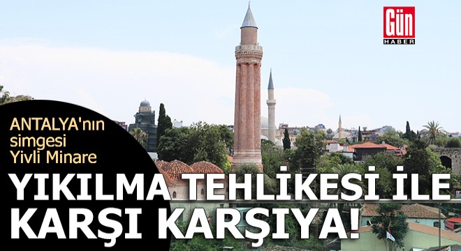 Antalya'nın simgesi Yivli Minare yıkılma tehlikesi ile karşı karşıya