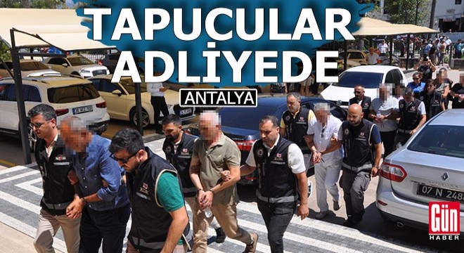 Antalya tapudaki 7 şüpheli adliyede