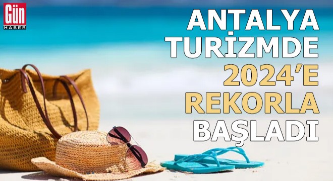 Antalya, turizmde 2024'e rekorla başladı