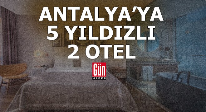 Antalya'ya 5 yıldızlı iki otel geliyor