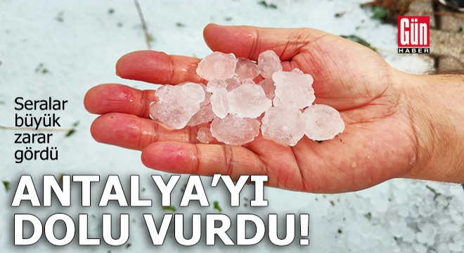 Antalya'yı dolu vurdu, seralar büyük zarar gördü