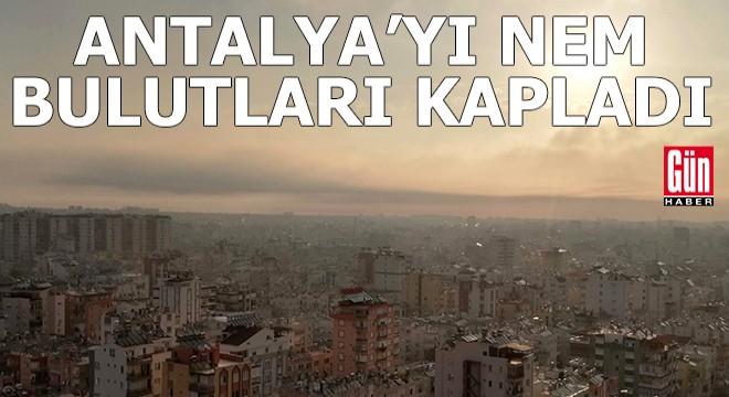 Antalya'yı nem bulutları kapladı