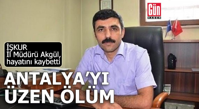 Antalya'yı üzen ölüm! İŞKUR İl Müdürü Akgül, hayatını kaybetti