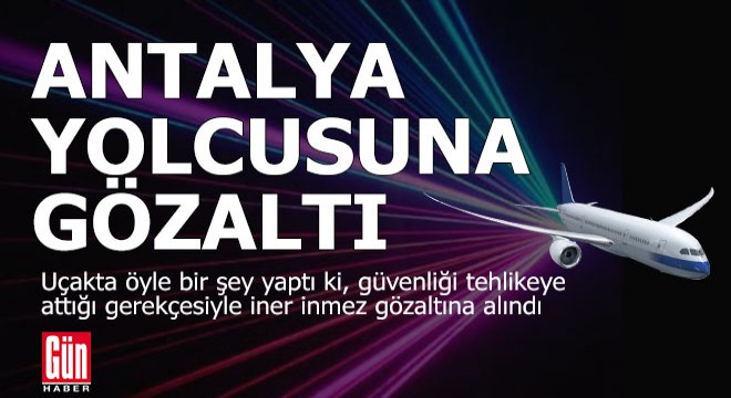 Antalya yolcusu uçaktan iner inmez gözaltına alındı