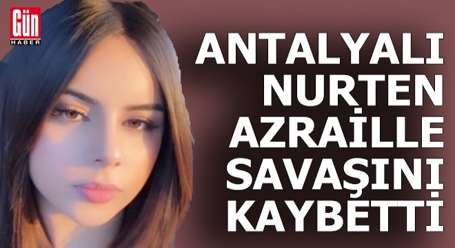 Antalyalı Nurten kazadan 13 gün sonra yaşamını yitirdi