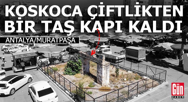 Antalyalı Osman Ağa'nın çiftliğinden kala kala bir taş kapı kaldı