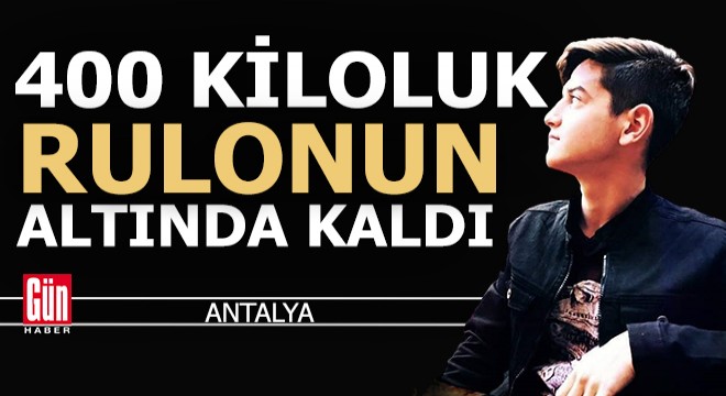 Antalyalı genç 400 kiloluk naylon rulonun altında can verdi