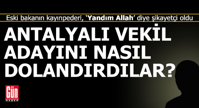 Antalyalı vekil adayını nasıl dolandırdılar?