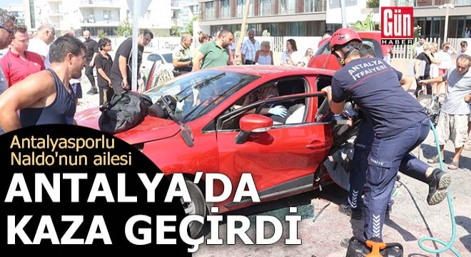 Antalyasporlu Naldo'nun ailesi Antalya'da kaza geçirdi