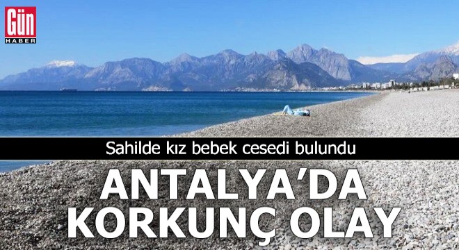 Antalya'da korkunç olay! Sahilde kız bebek cesedi bulundu