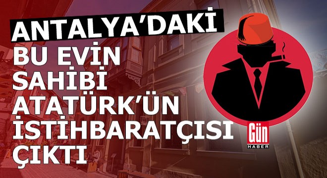 Atatürk’ün istihbaratçısının Antalya'daki hikayesi