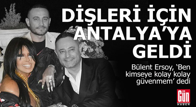 Bülent Ersoy dişleri için Antalya'ya geldi