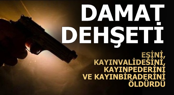 Damat dehşeti; 4 ölü