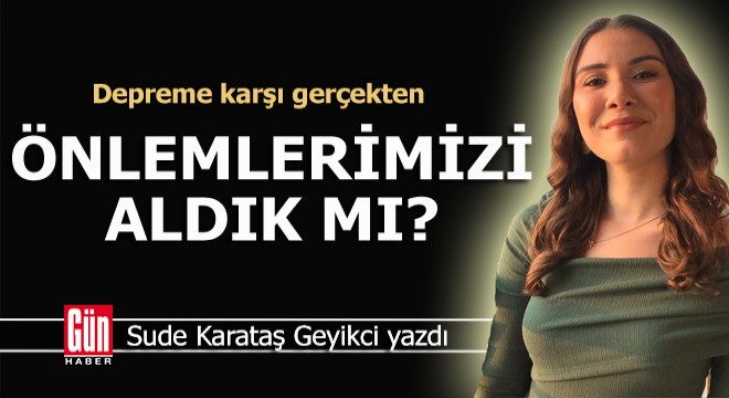 Depreme karşı gerçekten önlemlerimizi aldık mı?