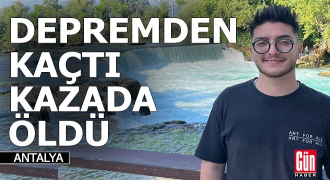 Depremzede genç, Antalya'daki kazada can verdi