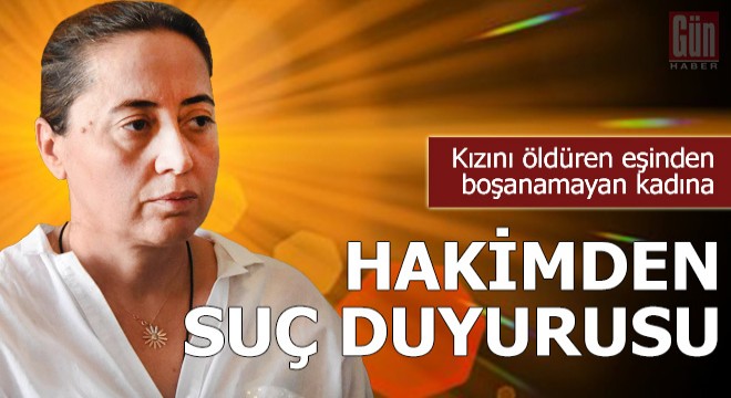 Eşinden boşanamayan kadına, hakimden suç duyurusu