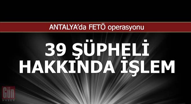 FETÖ/PDY'den 39 şüpheli hakkında işlem yapıldı