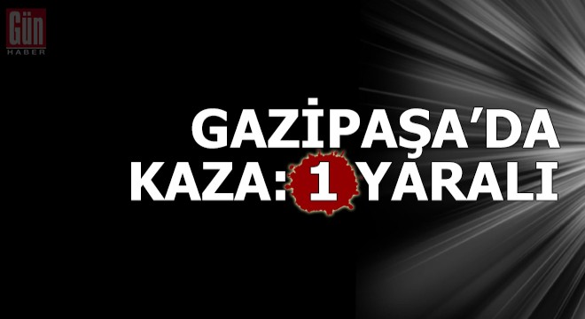 Gazipaşa'da kaza: 1 yaralı