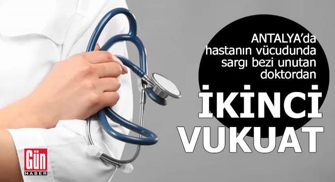 Hastanın vücudunda sargı bezi unutan doktordan ikinci vukuat