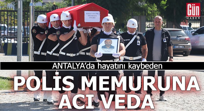 Hayatını kaybeden polis memuruna Antalya'da acı veda